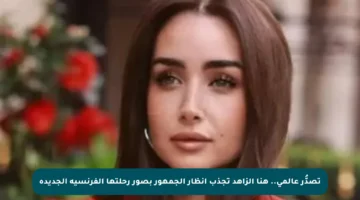 تصدُّر عالمي.. هنا الزاهد تجذب أنظار الجمهور بصور رحلتها الفرنسية الجديدة